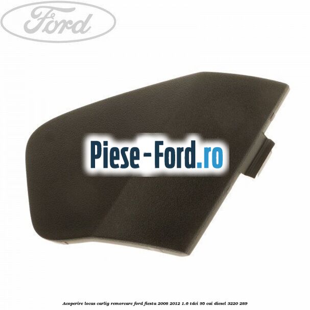 Acoperire locas carlig remorcare Ford Fiesta 2008-2012 1.6 TDCi 95 cai